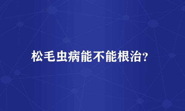 松毛虫病能不能根治？