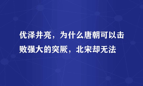优泽井亮，为什么唐朝可以击败强大的突厥，北宋却无法