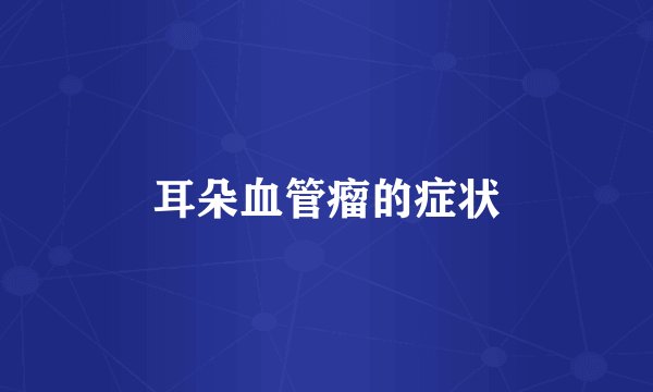 耳朵血管瘤的症状