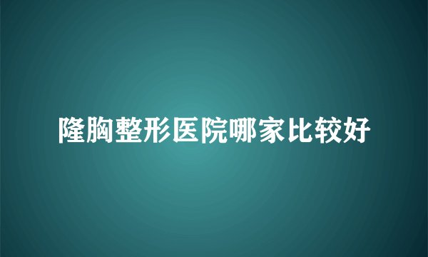 隆胸整形医院哪家比较好