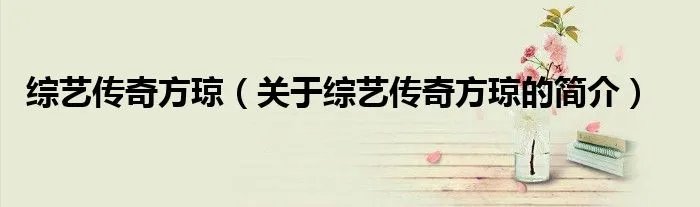 综艺传奇方琼（关于综艺传奇方琼的简介）