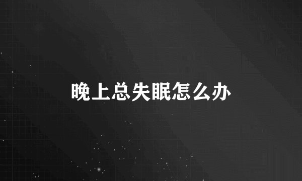 晚上总失眠怎么办