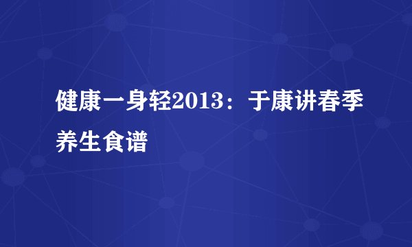 健康一身轻2013：于康讲春季养生食谱