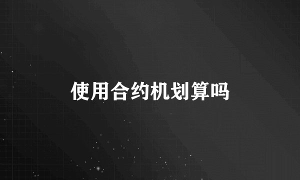 使用合约机划算吗