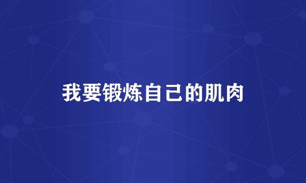 我要锻炼自己的肌肉