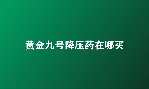 黄金九号降压药在哪买