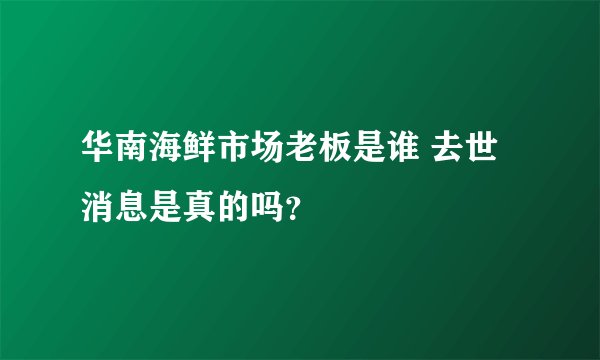 华南海鲜市场老板是谁 去世消息是真的吗？