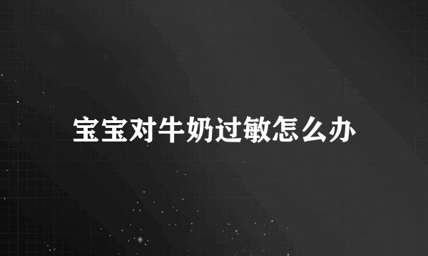 宝宝对牛奶过敏怎么办