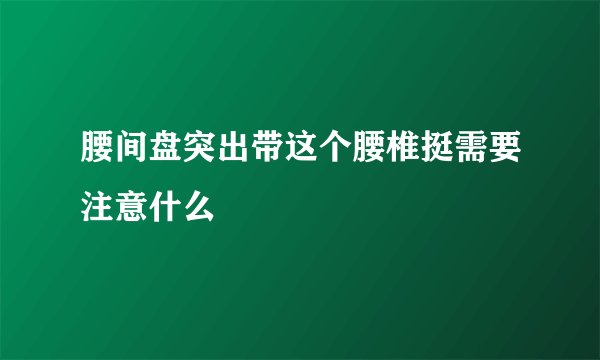 腰间盘突出带这个腰椎挺需要注意什么