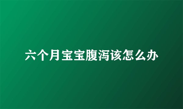 六个月宝宝腹泻该怎么办