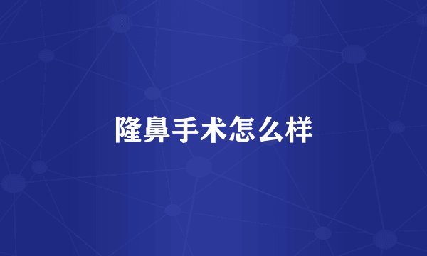 隆鼻手术怎么样