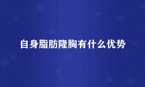 自身脂肪隆胸有什么优势