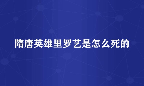 隋唐英雄里罗艺是怎么死的