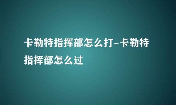 卡勒特指挥部怎么打-卡勒特指挥部怎么过