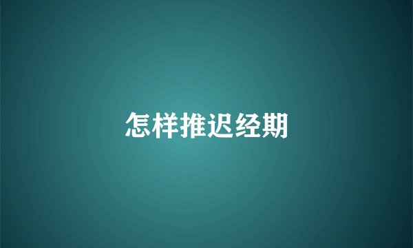 怎样推迟经期