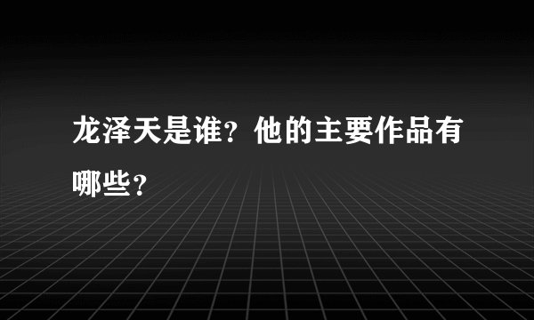 龙泽天是谁？他的主要作品有哪些？