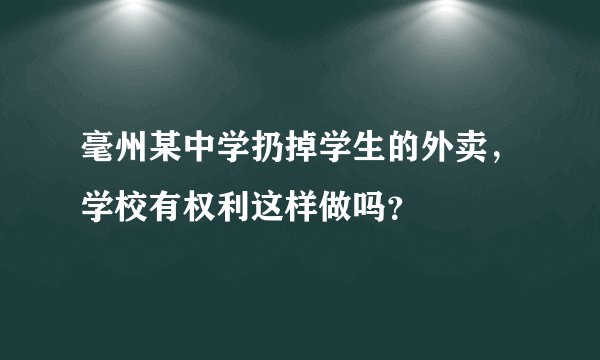 毫州某中学扔掉学生的外卖，学校有权利这样做吗？
