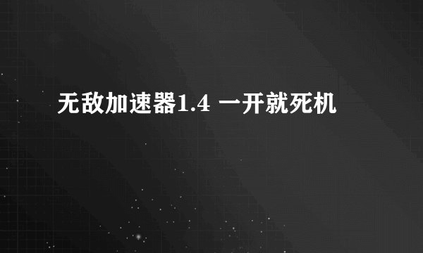 无敌加速器1.4 一开就死机
