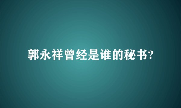 郭永祥曾经是谁的秘书?