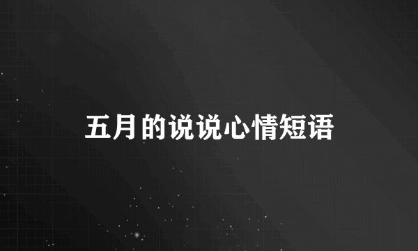五月的说说心情短语