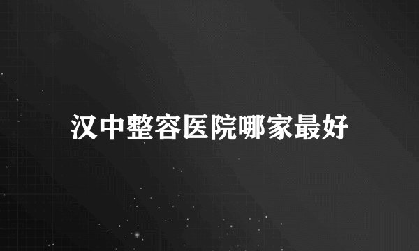 汉中整容医院哪家最好