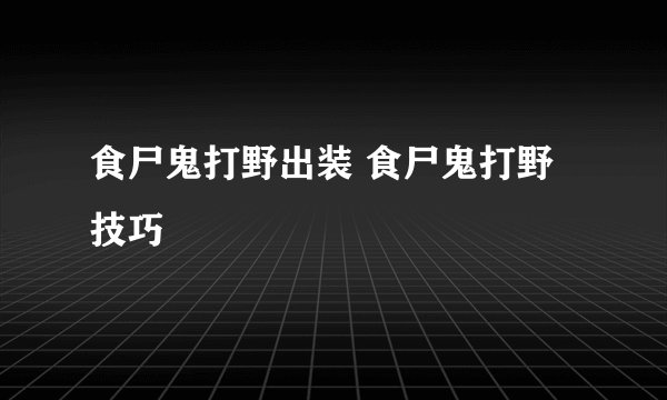 食尸鬼打野出装 食尸鬼打野技巧
