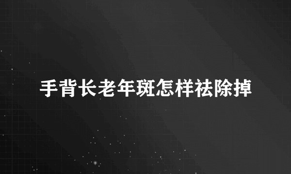 手背长老年斑怎样祛除掉