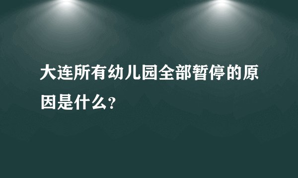 大连所有幼儿园全部暂停的原因是什么？