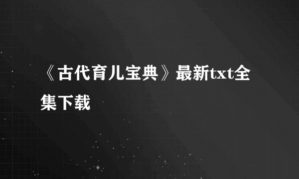《古代育儿宝典》最新txt全集下载