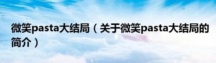 微笑pasta大结局（关于微笑pasta大结局的简介）