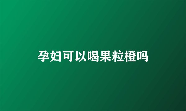 孕妇可以喝果粒橙吗