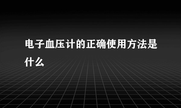 电子血压计的正确使用方法是什么