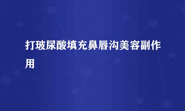 打玻尿酸填充鼻唇沟美容副作用