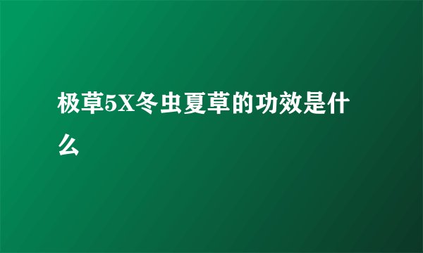 极草5X冬虫夏草的功效是什么