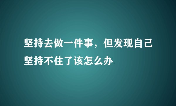 坚持去做一件事，但发现自己坚持不住了该怎么办