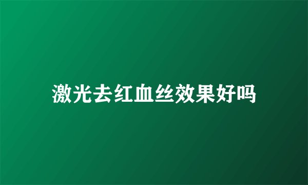 激光去红血丝效果好吗