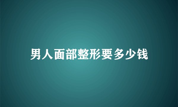 男人面部整形要多少钱