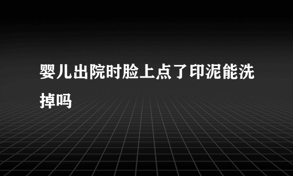 婴儿出院时脸上点了印泥能洗掉吗