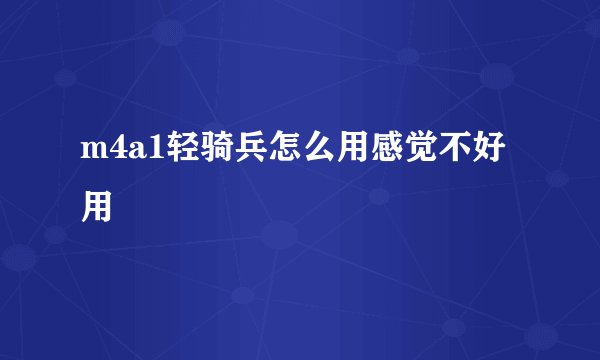 m4a1轻骑兵怎么用感觉不好用