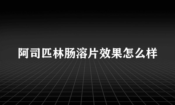 阿司匹林肠溶片效果怎么样