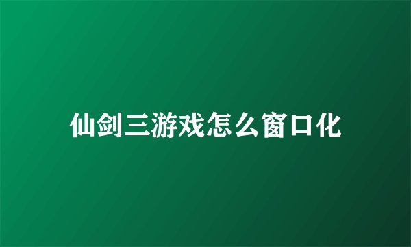 仙剑三游戏怎么窗口化