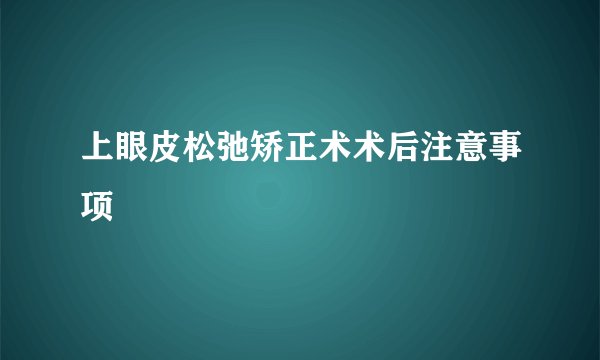 上眼皮松弛矫正术术后注意事项
