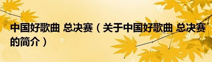 中国好歌曲 总决赛(关于中国好歌曲 总决赛的简介)