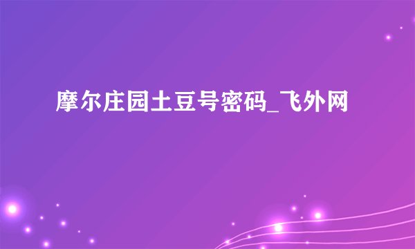 摩尔庄园土豆号密码_飞外网
