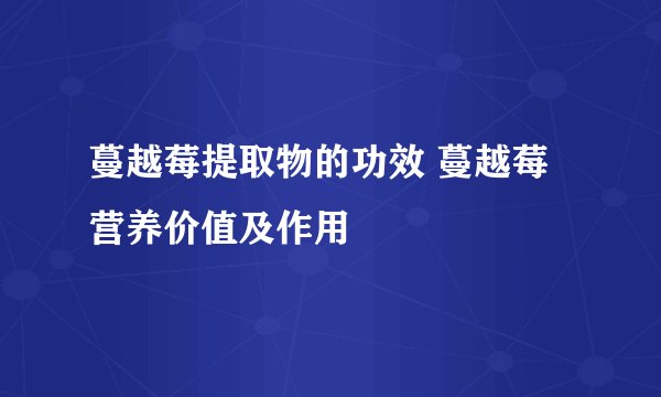 蔓越莓提取物的功效 蔓越莓营养价值及作用