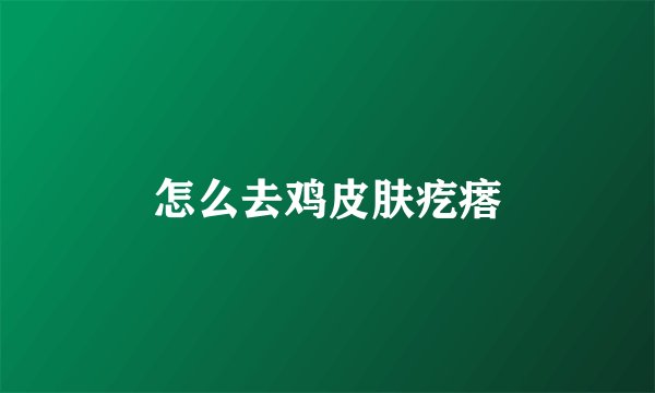 怎么去鸡皮肤疙瘩