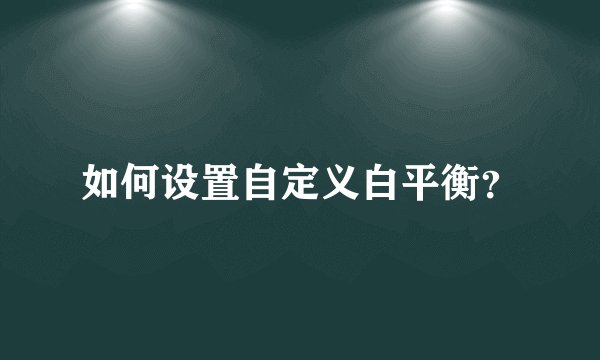 如何设置自定义白平衡？