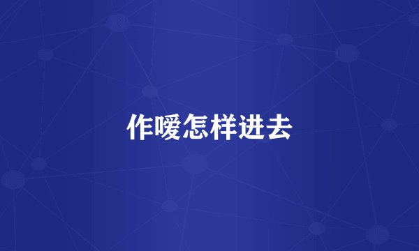 作嗳怎样进去