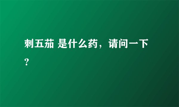 刺五茄 是什么药，请问一下？