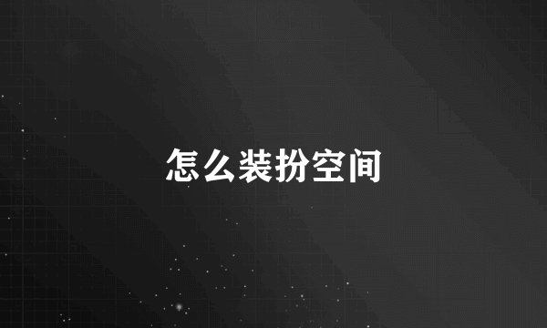 怎么装扮空间